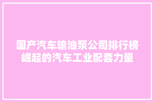 国产汽车输油泵公司排行榜崛起的汽车工业配套力量