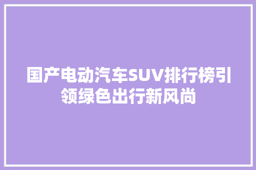国产电动汽车SUV排行榜引领绿色出行新风尚