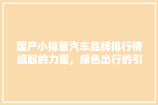 国产小排量汽车品牌排行榜崛起的力量，绿色出行的引领者