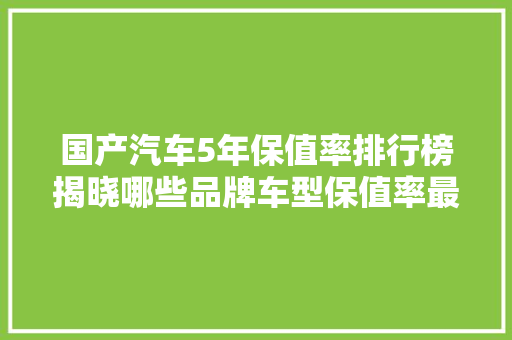 国产汽车5年保值率排行榜揭晓哪些品牌车型保值率最高
