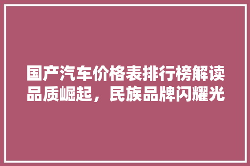 国产汽车价格表排行榜解读品质崛起，民族品牌闪耀光芒