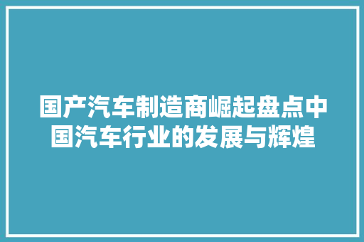 国产汽车制造商崛起盘点中国汽车行业的发展与辉煌