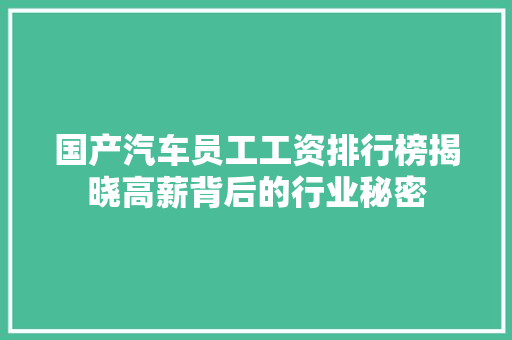 国产汽车员工工资排行榜揭晓高薪背后的行业秘密