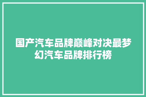 国产汽车品牌巅峰对决最梦幻汽车品牌排行榜