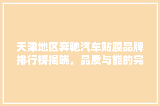 天津地区奔驰汽车贴膜品牌排行榜揭晓，品质与能的完美融合