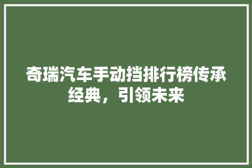 奇瑞汽车手动挡排行榜传承经典，引领未来  第1张