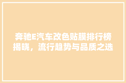 奔驰E汽车改色贴膜排行榜揭晓，流行趋势与品质之选