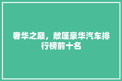奢华之巅，敞篷豪华汽车排行榜前十名