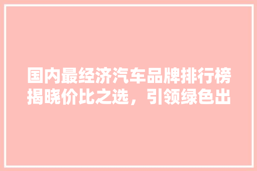 国内最经济汽车品牌排行榜揭晓价比之选，引领绿色出行新风尚