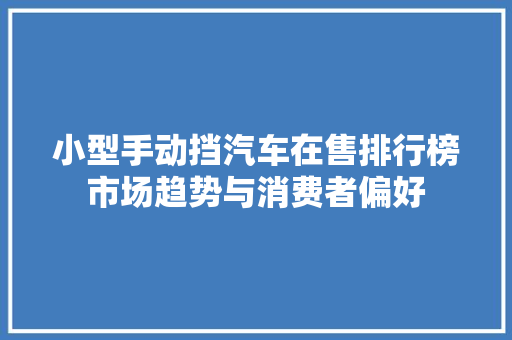 小型手动挡汽车在售排行榜市场趋势与消费者偏好  第1张