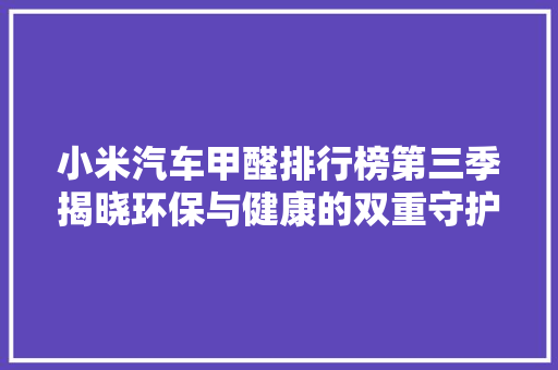 小米汽车甲醛排行榜第三季揭晓环保与健康的双重守护者