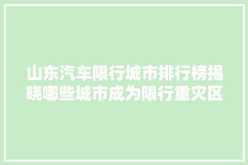 山东汽车限行城市排行榜揭晓哪些城市成为限行重灾区  第1张