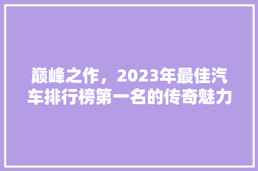 巅峰之作，2023年最佳汽车排行榜第一名的传奇魅力