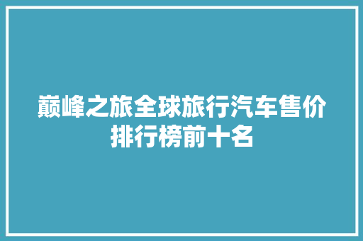 巅峰之旅全球旅行汽车售价排行榜前十名