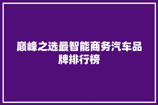 巅峰之选最智能商务汽车品牌排行榜