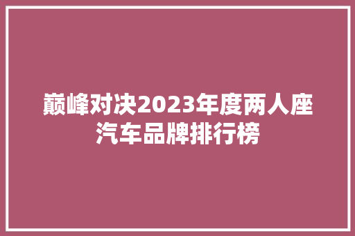 巅峰对决2023年度两人座汽车品牌排行榜  第1张