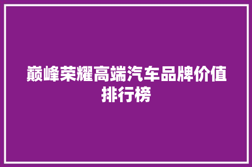 巅峰荣耀高端汽车品牌价值排行榜