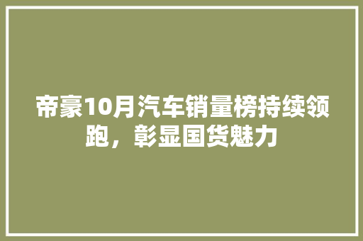帝豪10月汽车销量榜持续领跑，彰显国货魅力  第1张