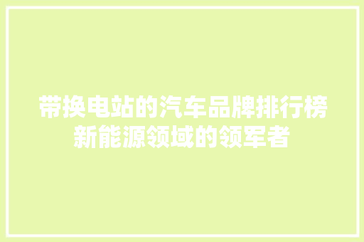 带换电站的汽车品牌排行榜新能源领域的领军者  第1张