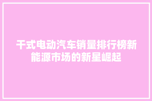 干式电动汽车销量排行榜新能源市场的新星崛起