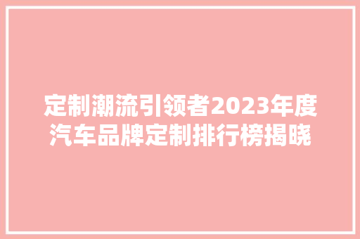 定制潮流引领者2023年度汽车品牌定制排行榜揭晓