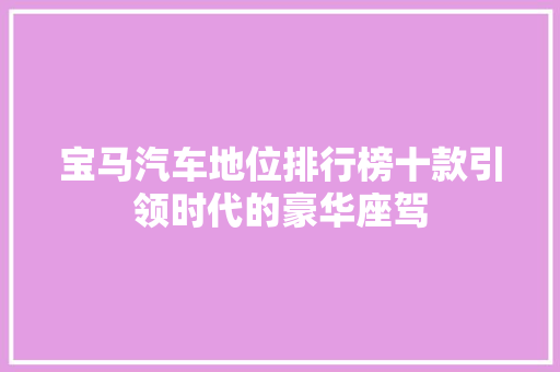 宝马汽车地位排行榜十款引领时代的豪华座驾