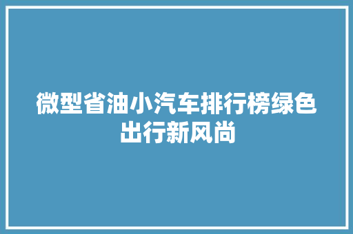 微型省油小汽车排行榜绿色出行新风尚