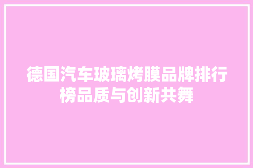 德国汽车玻璃烤膜品牌排行榜品质与创新共舞
