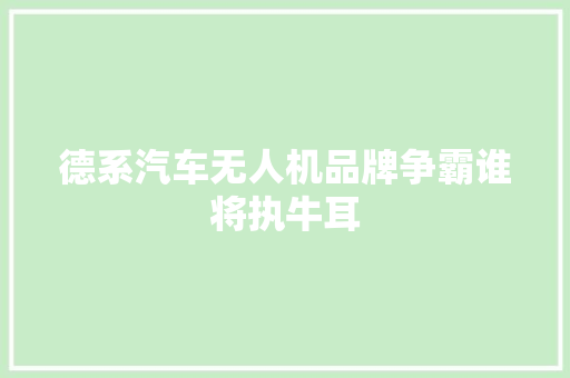 德系汽车无人机品牌争霸谁将执牛耳
