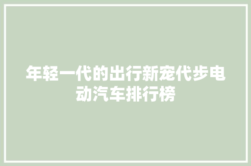 年轻一代的出行新宠代步电动汽车排行榜