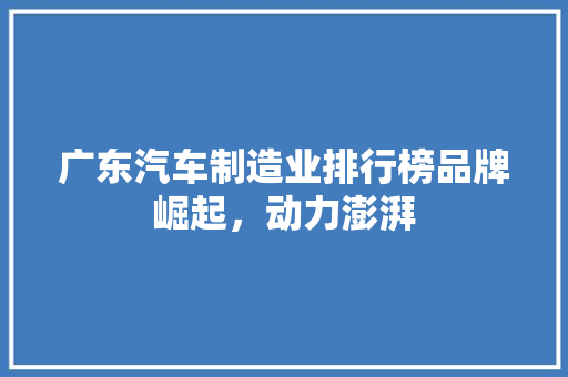 广东汽车制造业排行榜品牌崛起，动力澎湃