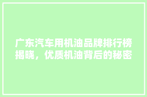 广东汽车用机油品牌排行榜揭晓，优质机油背后的秘密