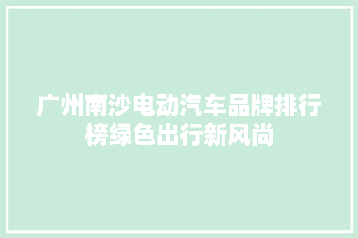 广州南沙电动汽车品牌排行榜绿色出行新风尚