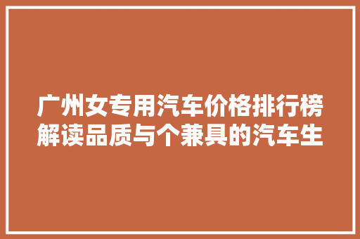 广州女专用汽车价格排行榜解读品质与个兼具的汽车生活