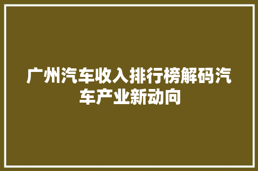 广州汽车收入排行榜解码汽车产业新动向