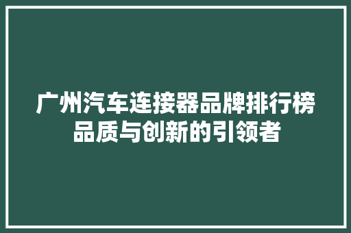 广州汽车连接器品牌排行榜品质与创新的引领者