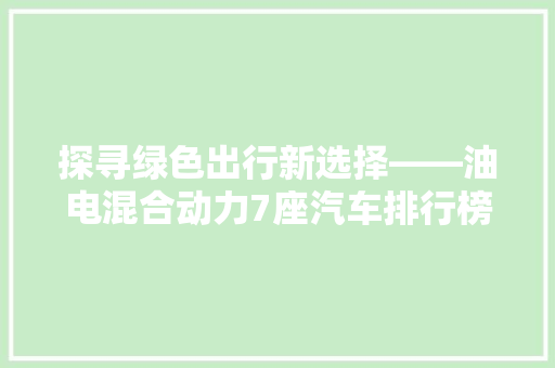 探寻绿色出行新选择——油电混合动力7座汽车排行榜