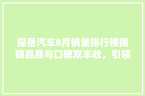 探岳汽车8月销量排行榜揭晓品质与口碑双丰收，引领SUV市场新潮流  第1张