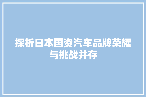 探析日本国资汽车品牌荣耀与挑战并存  第1张
