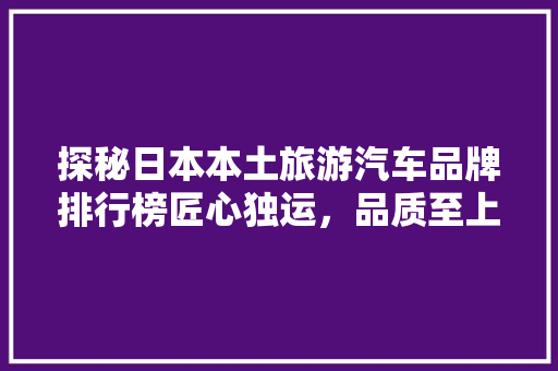 探秘日本本土旅游汽车品牌排行榜匠心独运，品质至上