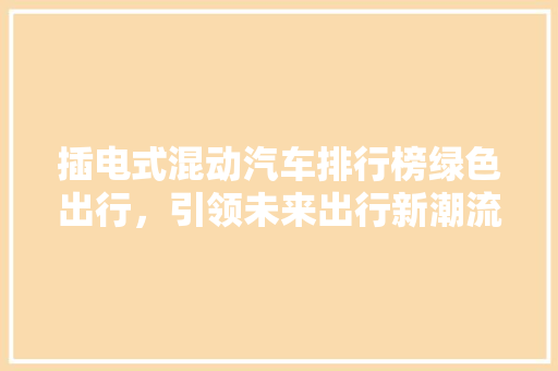 插电式混动汽车排行榜绿色出行，引领未来出行新潮流