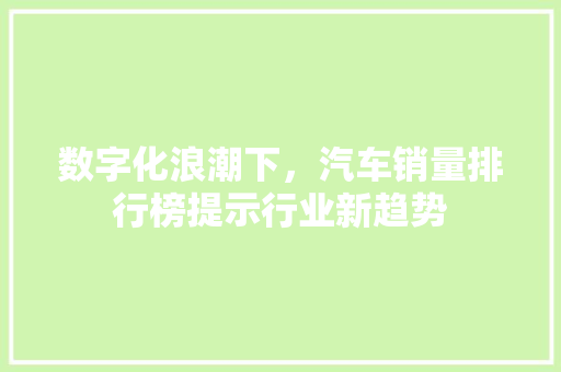数字化浪潮下，汽车销量排行榜提示行业新趋势
