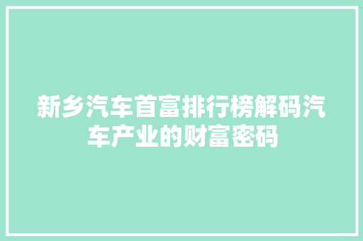 新乡汽车首富排行榜解码汽车产业的财富密码