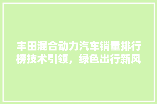 丰田混合动力汽车销量排行榜技术引领，绿色出行新风尚