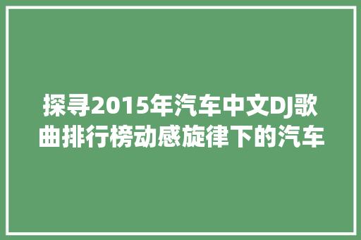 探寻2015年汽车中文DJ歌曲排行榜动感旋律下的汽车文化