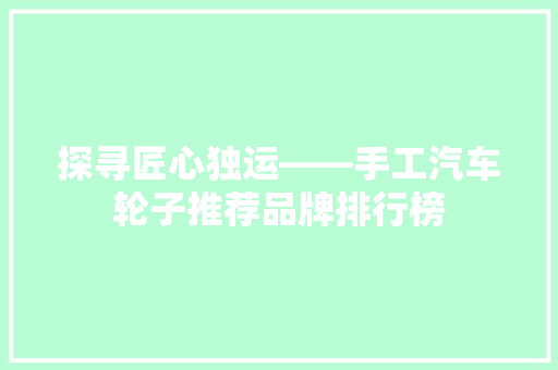 探寻匠心独运——手工汽车轮子推荐品牌排行榜
