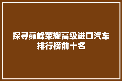 探寻巅峰荣耀高级进口汽车排行榜前十名