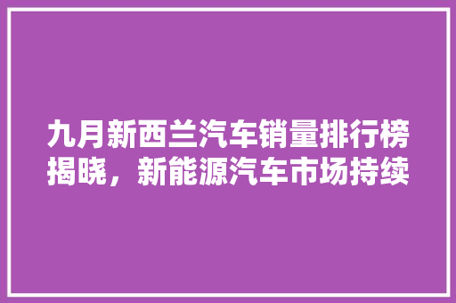 九月新西兰汽车销量排行榜揭晓，新能源汽车市场持续升温