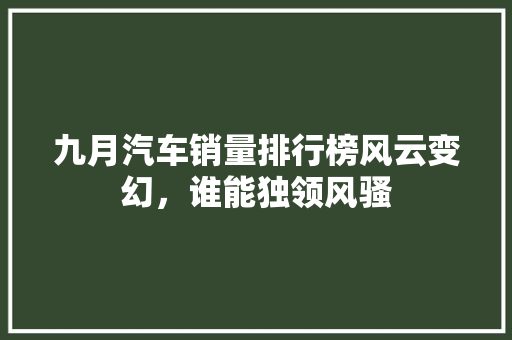 九月汽车销量排行榜风云变幻，谁能独领风骚