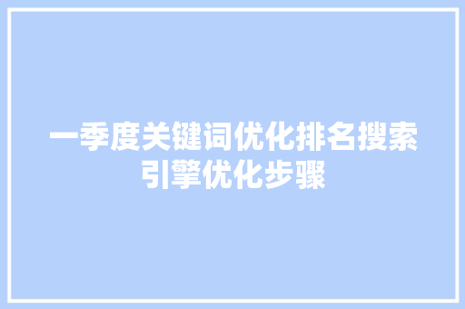一季度关键词优化排名搜索引擎优化步骤 第1张 一季度关键词优化排名搜索引擎优化步骤 第1张